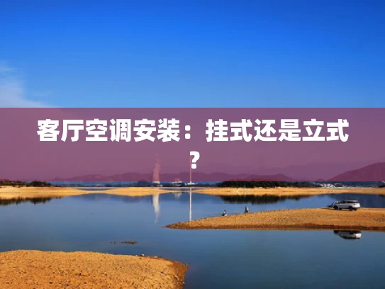 客厅空调安装：挂式还是立式？