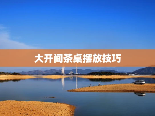 大开间茶桌摆放技巧