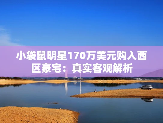 小袋鼠明星170万美元购入西区豪宅：真实客观解析