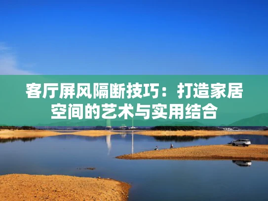 客厅屏风隔断技巧：打造家居空间的艺术与实用结合