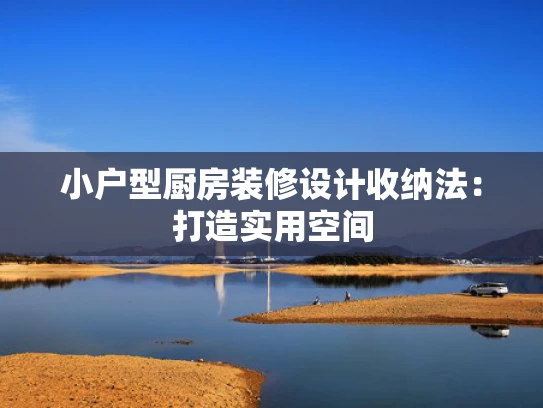 小户型厨房装修设计收纳法：打造实用空间