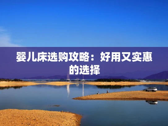 婴儿床选购攻略：好用又实惠的选择
