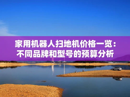 家用机器人扫地机价格一览：不同品牌和型号的预算分析