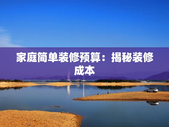 家庭简单装修预算：揭秘装修成本