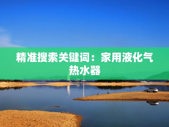 精准搜索关键词：家用液化气热水器