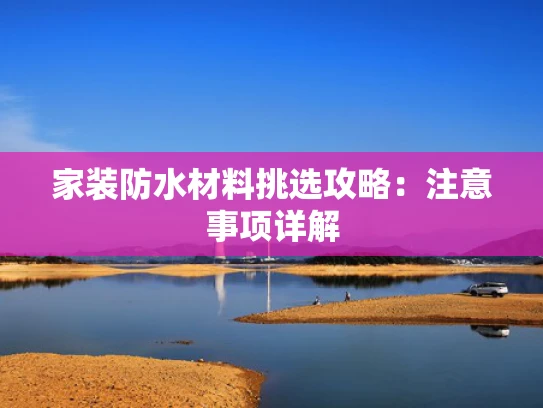 家装防水材料挑选攻略：注意事项详解