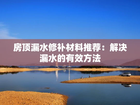 房顶漏水修补材料推荐：解决漏水的有效方法