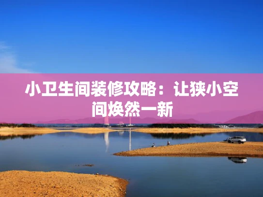 小卫生间装修攻略：让狭小空间焕然一新