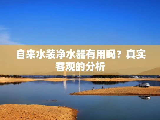自来水装净水器有用吗？真实客观的分析