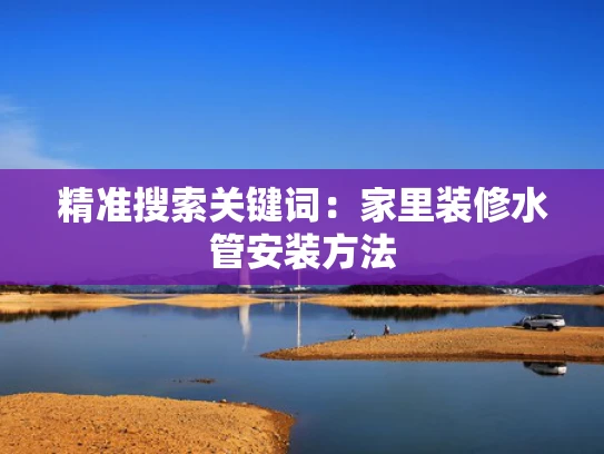 精准搜索关键词：家里装修水管安装方法