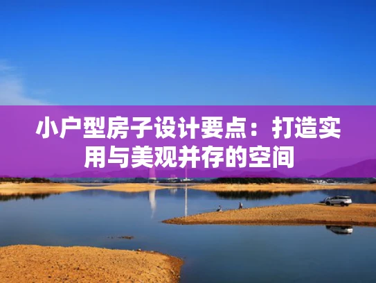 小户型房子设计要点：打造实用与美观并存的空间