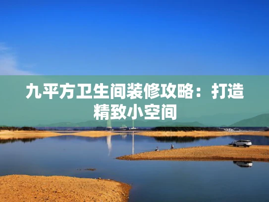 九平方卫生间装修攻略：打造精致小空间