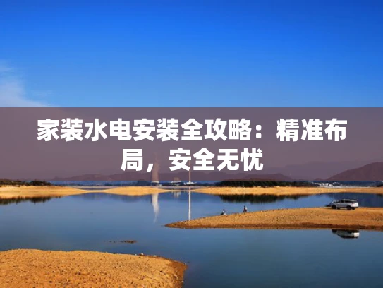 家装水电安装全攻略：精准布局，安全无忧
