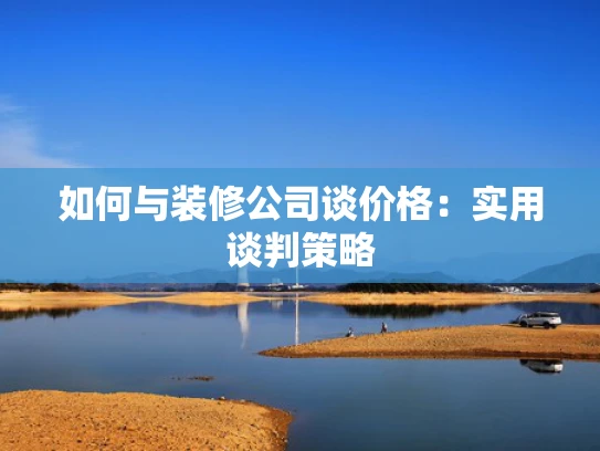 如何与装修公司谈价格：实用谈判策略