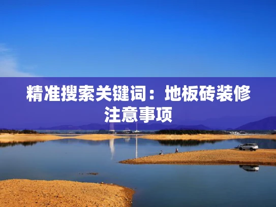 精准搜索关键词：地板砖装修注意事项