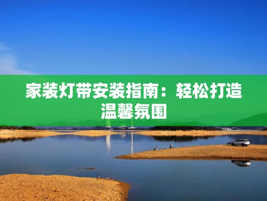 家装灯带安装指南：轻松打造温馨氛围