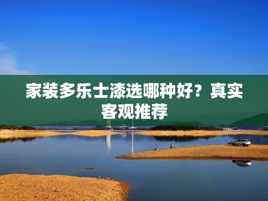 家装多乐士漆选哪种好？真实客观推荐