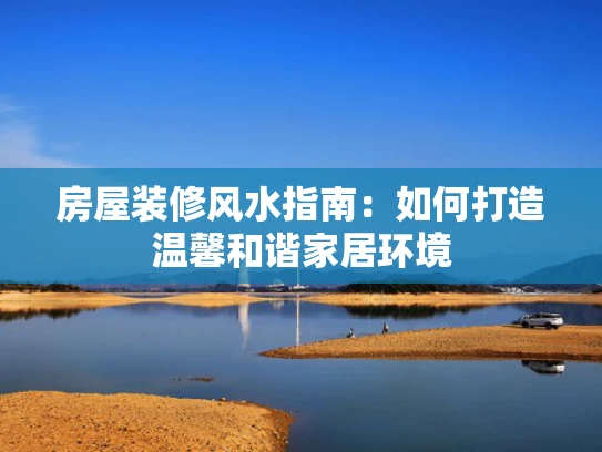 房屋装修风水指南：如何打造温馨和谐家居环境