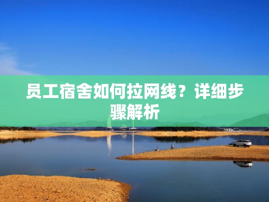 员工宿舍如何拉网线？详细步骤解析