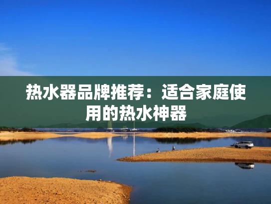 热水器品牌推荐：适合家庭使用的热水神器