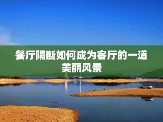 餐厅隔断如何成为客厅的一道美丽风景