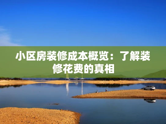 小区房装修成本概览：了解装修花费的真相