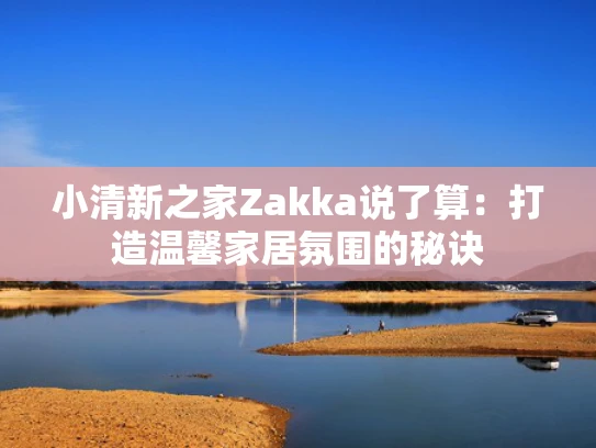 小清新之家Zakka说了算：打造温馨家居氛围的秘诀