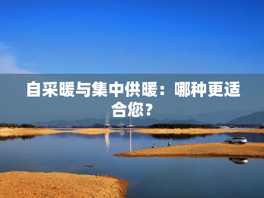 自采暖与集中供暖：哪种更适合您？