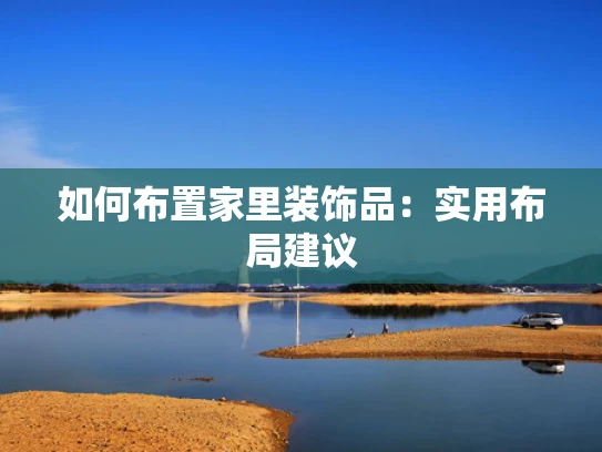 如何布置家里装饰品：实用布局建议