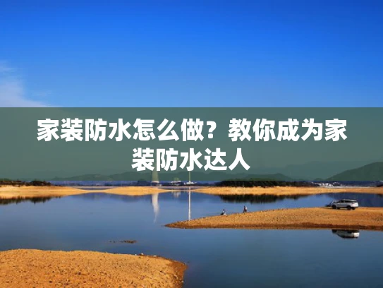 家装防水怎么做？教你成为家装防水达人