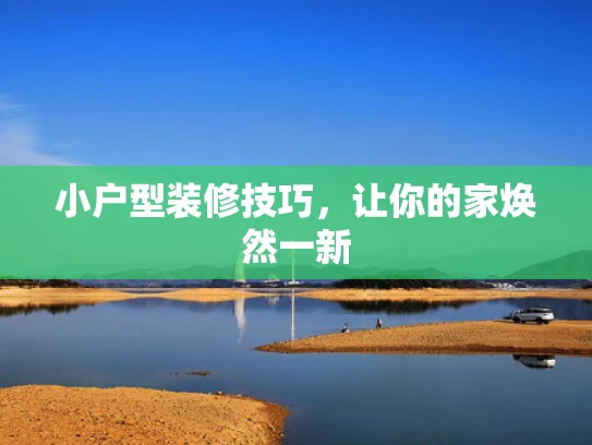 小户型装修技巧，让你的家焕然一新