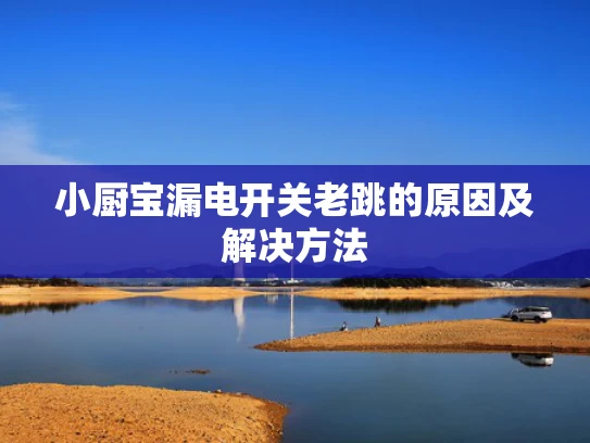 小厨宝漏电开关老跳的原因及解决方法