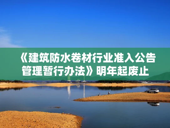 《建筑防水卷材行业准入公告管理暂行办法》明年起废止
