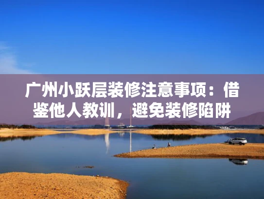 广州小跃层装修注意事项：借鉴他人教训，避免装修陷阱