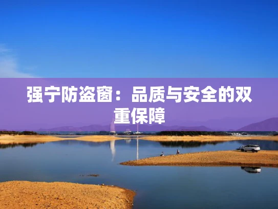 强宁防盗窗：品质与安全的双重保障