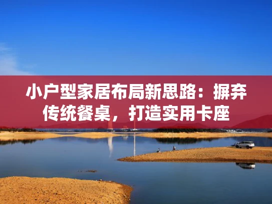 小户型家居布局新思路：摒弃传统餐桌，打造实用卡座