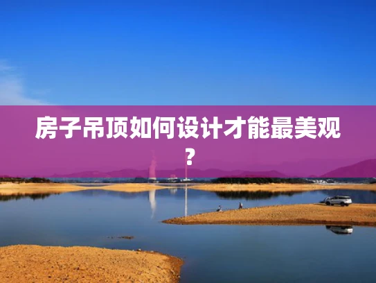 房子吊顶如何设计才能最美观？
