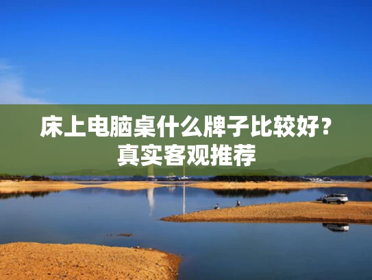 床上电脑桌什么牌子比较好？真实客观推荐