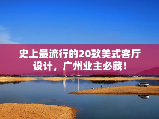 史上最流行的20款美式客厅设计，广州业主必藏！