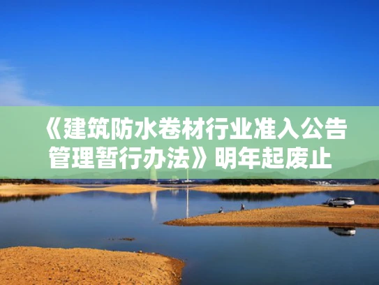 《建筑防水卷材行业准入公告管理暂行办法》明年起废止