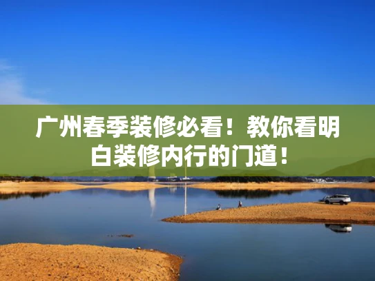 广州春季装修必看！教你看明白装修内行的门道！