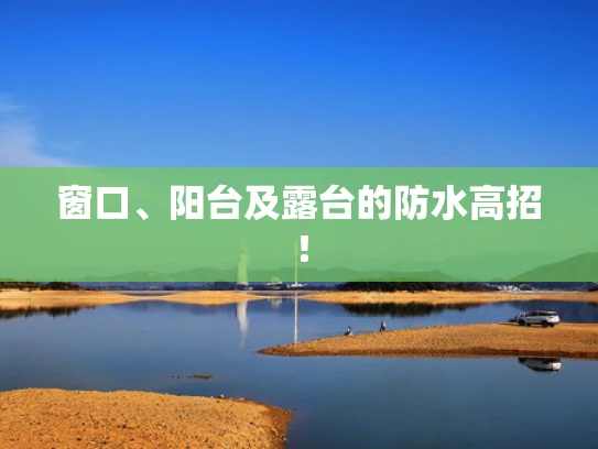 窗口、阳台及露台的防水高招！