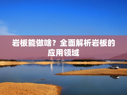 岩板能做啥？全面解析岩板的应用领域