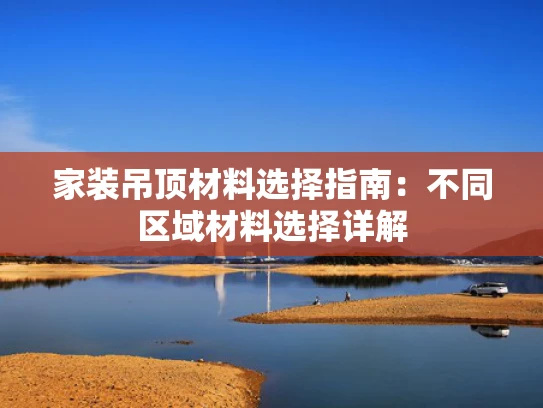 家装吊顶材料选择指南：不同区域材料选择详解