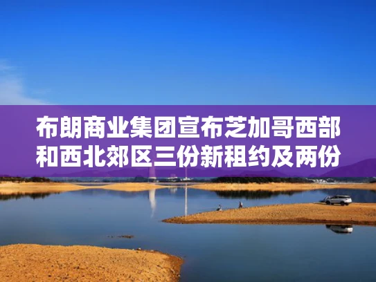 布朗商业集团宣布芝加哥西部和西北郊区三份新租约及两份销售
