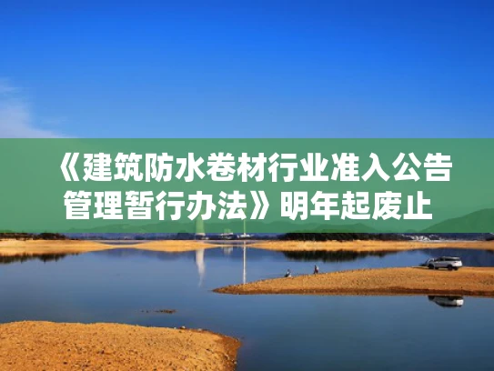 《建筑防水卷材行业准入公告管理暂行办法》明年起废止