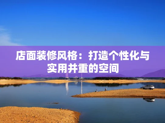店面装修风格：打造个性化与实用并重的空间
