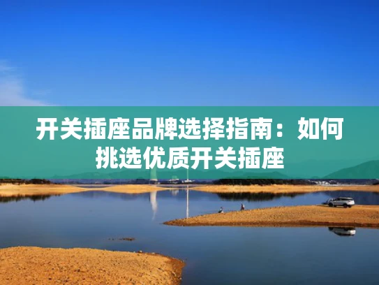 开关插座品牌选择指南：如何挑选优质开关插座