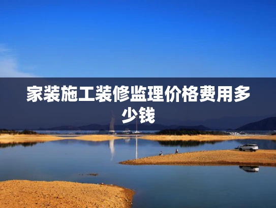家装施工装修监理价格费用多少钱