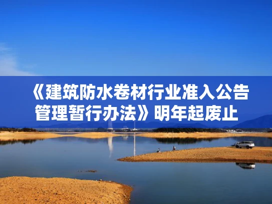 《建筑防水卷材行业准入公告管理暂行办法》明年起废止